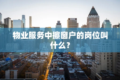 物业服务中擦窗户的岗位叫什么？