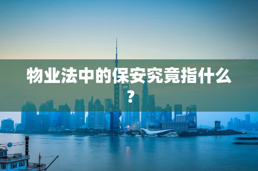 物业法中的保安究竟指什么？